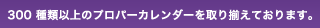 ３００種類以上のプロパーカレンダーを取り揃えております。