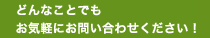 どんなことでもお気軽にお問い合わせください！