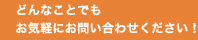 どんなことでもお気軽にお問い合わせください