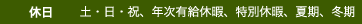 休日　土・日・祝、年次有給休暇、特別休暇、夏期、冬期